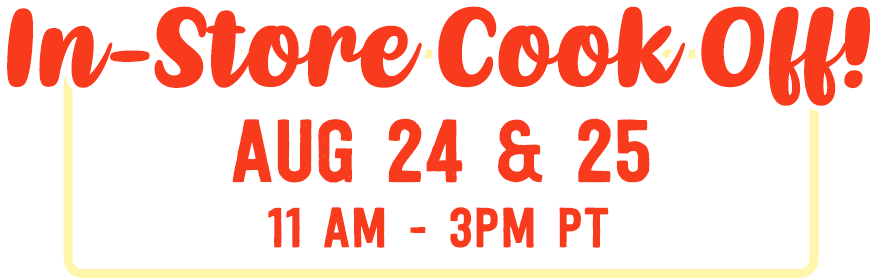 In-Store Cook Off! Aug 24 & 25 | 11AM - 3PM PT